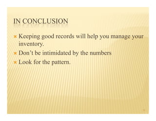 IN CONCLUSION
 Keeping good records will help you manage your
inventory.
 Don’t be intimidated by the numbers
 Look for the pattern.
 Look for the pattern.
20
 