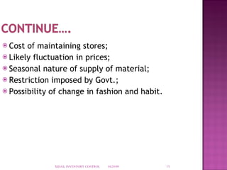 Cost of maintaining stores;  Likely fluctuation in prices; Seasonal nature of supply of material; Restriction imposed by Govt.; Possibility of change in fashion and habit.  10/29/09 XIDAS, INVENTORY CONTROL 