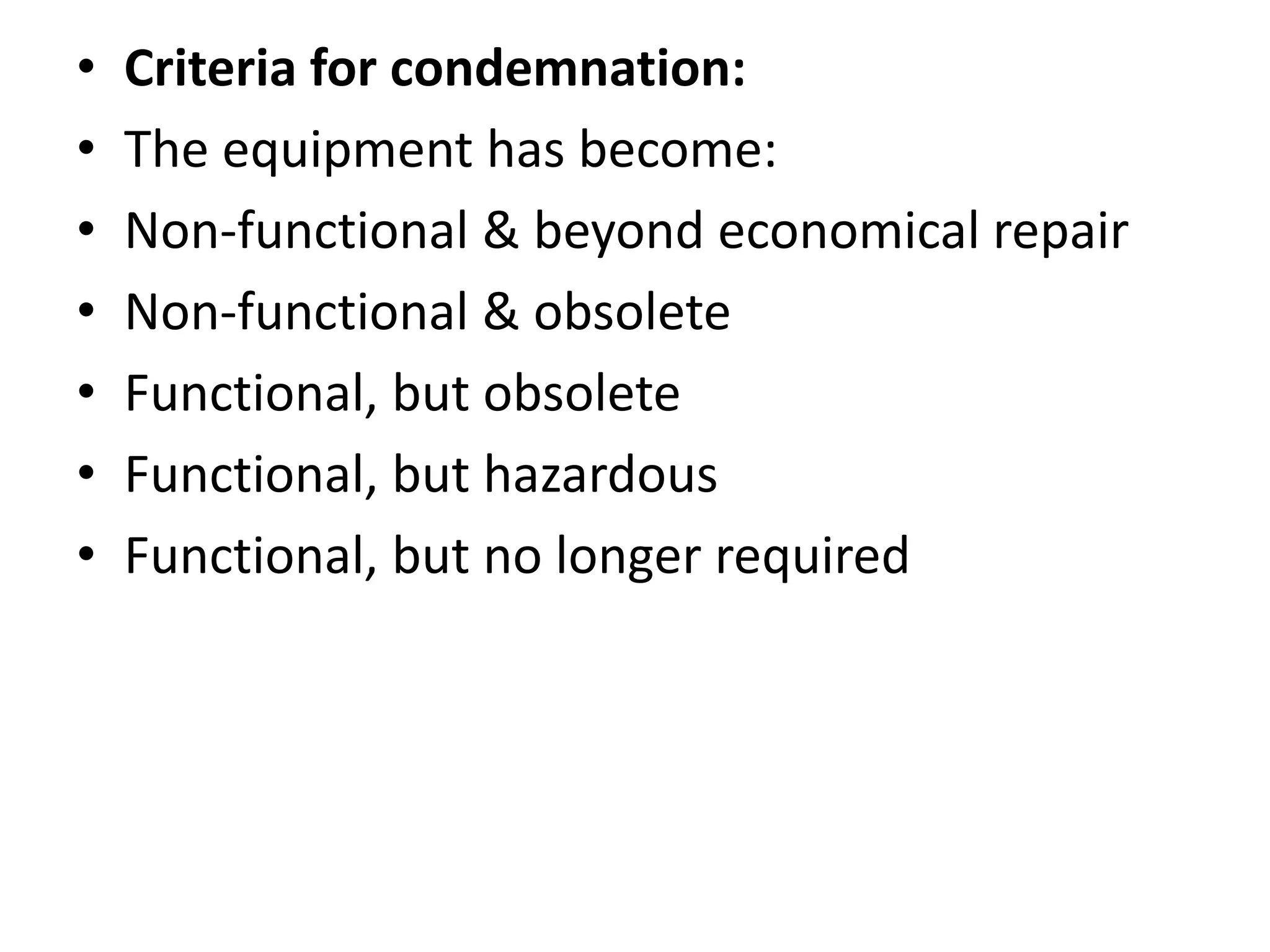 • Criteria for condemnation:
• The equipment has become:
• Non-functional & beyond economical repair
• Non-functional & obsolete
• Functional, but obsolete
• Functional, but hazardous
• Functional, but no longer required
 