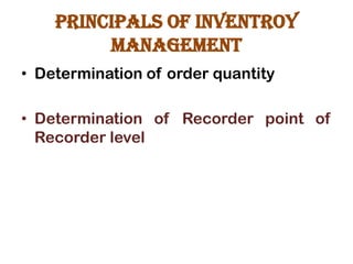 PRINCIPALS OF INVENTROY
MANAGEMENT
• Determination of order quantity
• Determination of Recorder point of
Recorder level
 