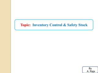 Topic: Inventory Control & Safety Stock
By
A. Raja
 