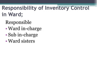 Responsibility of Inventory Control
in Ward;
Responsible
• Ward in-charge
• Sub in-charge
• Ward sisters
 