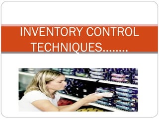 INVENTORY CONTROL
  TECHNIQUES……..
 