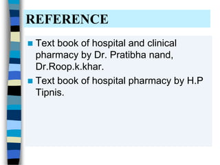REFERENCE
 Text book of hospital and clinical
pharmacy by Dr. Pratibha nand,
Dr.Roop.k.khar.
 Text book of hospital pharmacy by H.P
Tipnis.
 