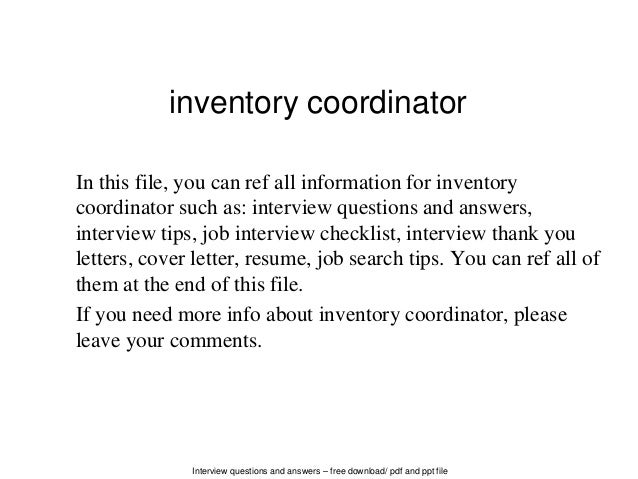 Interview questions and answers – free download/ pdf and ppt file
inventory coordinator
In this file, you can ref all information for inventory
coordinator such as: interview questions and answers,
interview tips, job interview checklist, interview thank you
letters, cover letter, resume, job search tips. You can ref all of
them at the end of this file.
If you need more info about inventory coordinator, please
leave your comments.
 
