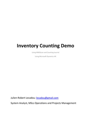 Inventory Counting Demo
Using WMSScan and Counting Journal
Using Microsoft Dynamics AX
Julien-Robert Lecadou: lecadou@gmail.com
System Analyst, MScs Operations and Projects Management
 