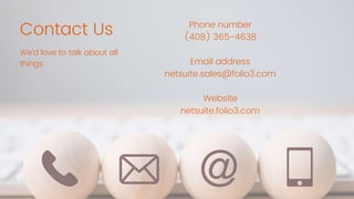 Contact Us
We'd love to talk about all
things
Phone number
(408) 365-4638
Email address
netsuite.sales@folio3.com
Website
netsuite.folio3.com
 