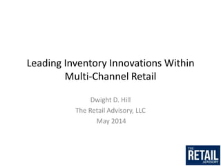 Leading Inventory Innovations Within
Multi-Channel Retail
Dwight D. Hill
The Retail Advisory, LLC
May 2014
 