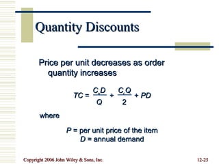 Quantity Discounts Price per unit decreases as order quantity increases TC  =  +  +  PD C o D Q C c Q 2 where P  = per unit price of the item D  = annual demand 