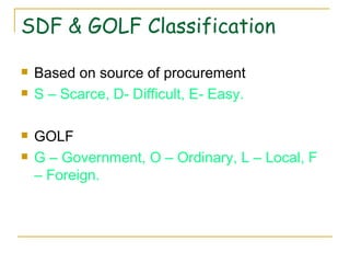 SDF & GOLF Classification Based on source of procurement S – Scarce, D- Difficult, E- Easy. GOLF G – Government, O – Ordinary, L – Local, F – Foreign. 