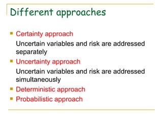 Different approaches Certainty approach Uncertain variables and risk are addressed separately Uncertainty approach Uncertain variables and risk are addressed simultaneously Deterministic approach Probabilistic approach 