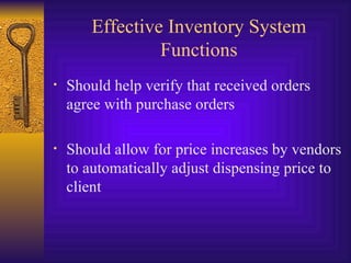 Effective Inventory System Functions Should help verify that received orders agree with purchase orders Should allow for price increases by vendors to automatically adjust dispensing price to client 