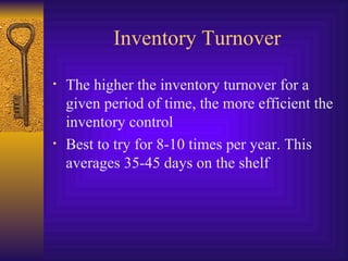 Inventory Turnover The higher the inventory turnover for a given period of time, the more efficient the inventory control Best to try for 8-10 times per year. This averages 35-45 days on the shelf 