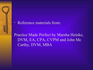 Reference materials from: Practice Made Perfect by Marsha Heinke, DVM, EA, CPA, CVPM and John Mc Carthy, DVM, MBA 