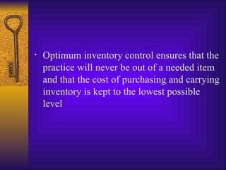 Optimum inventory control ensures that the practice will never be out of a needed item and that the cost of purchasing and carrying inventory is kept to the lowest possible level  