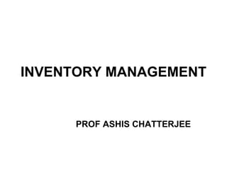 INVENTORY MANAGEMENT PROF ASHIS CHATTERJEE 