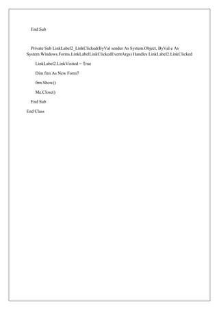 End Sub



  Private Sub LinkLabel2_LinkClicked(ByVal sender As System.Object, ByVal e As
System.Windows.Forms.LinkLabelLinkClickedEventArgs) Handles LinkLabel2.LinkClicked

    LinkLabel2.LinkVisited = True

    Dim frm As New Form7

    frm.Show()

    Me.Close()

  End Sub

End Class
 