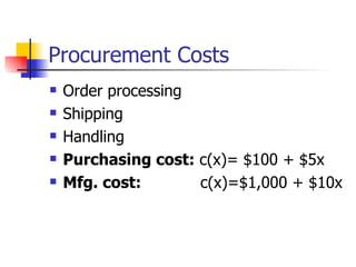 Procurement Costs
   Order processing
   Shipping
   Handling
   Purchasing cost: c(x)= $100 + $5x
   Mfg. cost:       c(x)=$1,000 + $10x
 