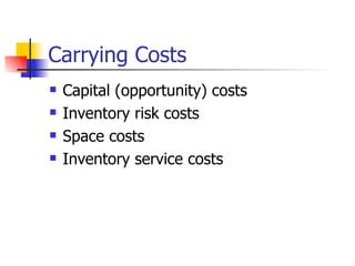 Carrying Costs
   Capital (opportunity) costs
   Inventory risk costs
   Space costs
   Inventory service costs
 