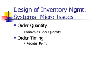 Design of Inventory Mgmt.
Systems: Micro Issues
   Order Quantity
      Economic Order Quantity
   Order Timing
         Reorder Point
 