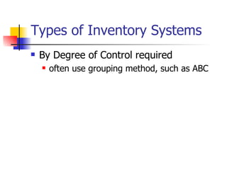 Types of Inventory Systems
   By Degree of Control required
       often use grouping method, such as ABC
 