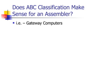Does ABC Classification Make
Sense for an Assembler?
   i.e. – Gateway Computers
 