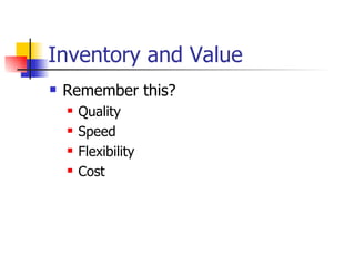 Inventory and Value
   Remember this?
       Quality
       Speed
       Flexibility
       Cost
 