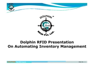 Dolphin RFID Presentation
On Automating Inventory Managementg y g
DOLPHIN The RFID Experts Slide No : 1
 