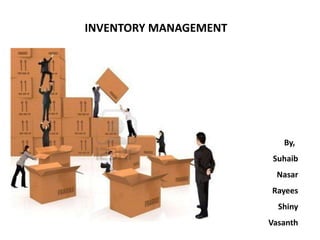 INVENTORY MANAGEMENT
By,
Suhaib
Nasar
Rayees
Shiny
Vasanth
 