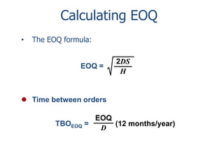 Calculating EOQ 
• The EOQ formula: 
EOQ = 
2DS 
H 
 Time between orders 
EOQ 
D 
TBOEOQ = (12 months/year) 
 