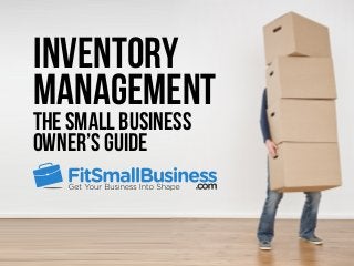 INVENTORY 
MANAGEMENT 
THE SMALL BUSINESS 
OWNER’S GUIDE 
 