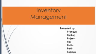 Inventory
Management
Presented by:
Pratigya
Pankaj
Rajeev
Raj
Robin
Rohit
Supriya
 