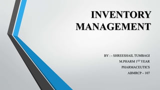 INVENTORY
MANAGEMENT
BY : - SHREESHAIL TUMBAGI
M.PHARM 1ST YEAR
PHARMACEUTICS
ABMRCP – 107
 