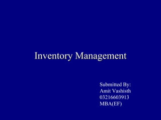 Inventory ManagementInventory Management
Submitted By:
Amit Vashisth
03216603913
MBA(EF)
 