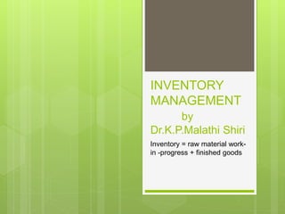 INVENTORY
MANAGEMENT
by
Dr.K.P.Malathi Shiri
Inventory = raw material work-
in -progress + finished goods
 