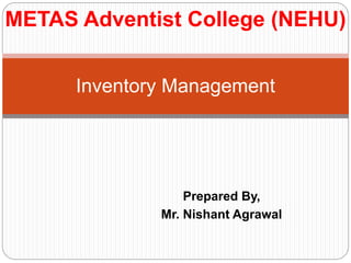 Prepared By,
Mr. Nishant Agrawal
Inventory Management
METAS Adventist College (NEHU)
 