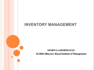 INVENTORY MANAGEMENT
APARNA LAKSHMANAN
S2,MBA Bhavan’s Royal Institute of Management
 