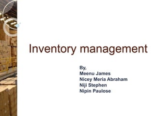 Inventory management
By,
Meenu James
Nicey Meria Abraham
Niji Stephen
Nipin Paulose
 