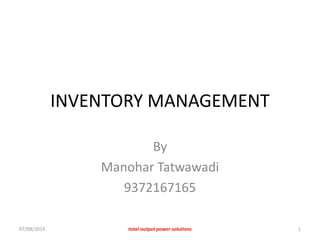 INVENTORY MANAGEMENT
By
Manohar Tatwawadi
9372167165
07/08/2019 total output power solutions 1
 