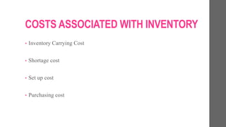 COSTS ASSOCIATED WITH INVENTORY
• Inventory Carrying Cost
• Shortage cost
• Set up cost
• Purchasing cost
 
