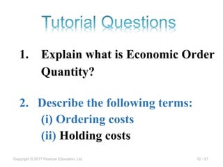 12 - 51
Copyright © 2017 Pearson Education, Ltd.
1. Explain what is Economic Order
Quantity?
2. Describe the following terms:
(i) Ordering costs
(ii) Holding costs
 