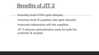 35
Benefits of JIT 2
Inventory level of firm gets reduced.
Inventory level of suppliers also gets reduced.
Improved relationship with the suppliers.
JIT II reduces administrative costs for both the
customer & supplier.
 