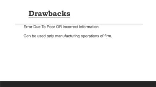 Error Due To Poor OR incorrect Information
Can be used only manufacturing operations of firm.
Drawbacks
 