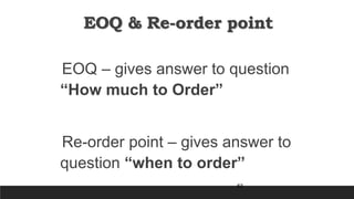 63
EOQ & Re-order point
EOQ – gives answer to question
“How much to Order”
Re-order point – gives answer to
question “when to order”
 