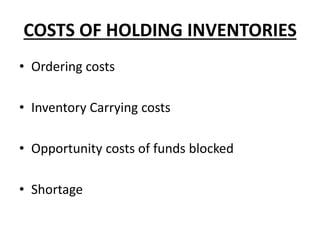 COSTS OF HOLDING INVENTORIES
• Ordering costs
• Inventory Carrying costs
• Opportunity costs of funds blocked
• Shortage
 