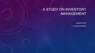 A STUDY ON INVENTORY
MANAGEMENT
SUBMITTED BY
D. LAKSHMI MANASA
 