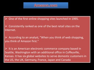 Amazon.com  One of the first online shopping sites launched in 1995.