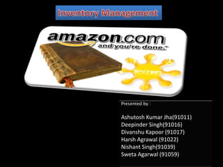 Inventory Management Presented by : Ashutosh Kumar Jha(91011) Deepinder Singh(91016) DivanshuKapoor (91017)Harsh Agrawal (91022) Nishant Singh(91039) SwetaAgarwal (91059) 