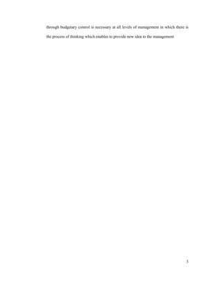 3
through budgetary control is necessary at all levels of management in which there is
the process of thinking which enables to provide new idea to the management
 