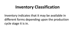 Inventory Classification
Inventory indicates that it may be available in
different forms depending upon the production
cycle stage it is in.
 